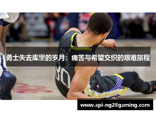 勇士失去库里的岁月：痛苦与希望交织的艰难旅程