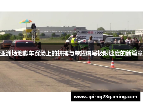 亚洲场地脚车赛场上的拼搏与荣耀谱写极限速度的新篇章
