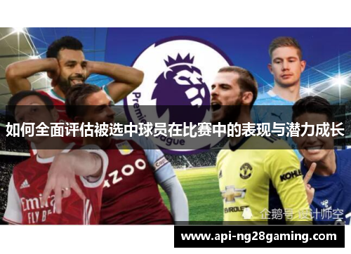 如何全面评估被选中球员在比赛中的表现与潜力成长