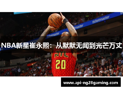 NBA新星崔永熙：从默默无闻到光芒万丈