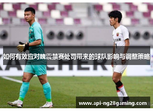 如何有效应对魏震禁赛处罚带来的球队影响与调整策略