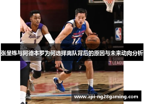 张呈栋与阿德本罗为何选择离队背后的原因与未来动向分析