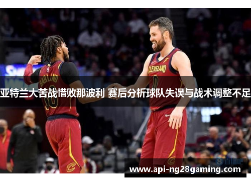 亚特兰大苦战惜败那波利 赛后分析球队失误与战术调整不足