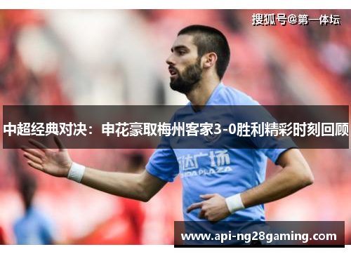 中超经典对决：申花豪取梅州客家3-0胜利精彩时刻回顾