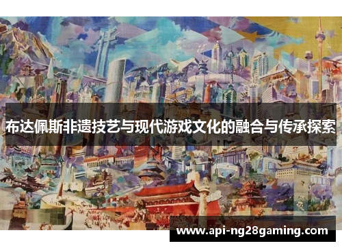 布达佩斯非遗技艺与现代游戏文化的融合与传承探索