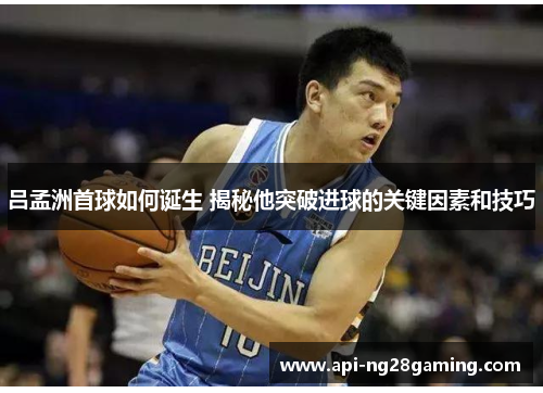 吕孟洲首球如何诞生 揭秘他突破进球的关键因素和技巧