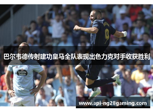 巴尔韦德传射建功皇马全队表现出色力克对手收获胜利