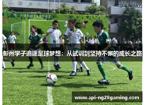 彭州学子追逐足球梦想：从试训到坚持不懈的成长之路
