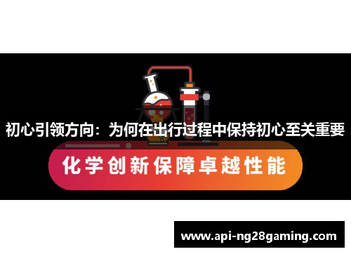 初心引领方向：为何在出行过程中保持初心至关重要