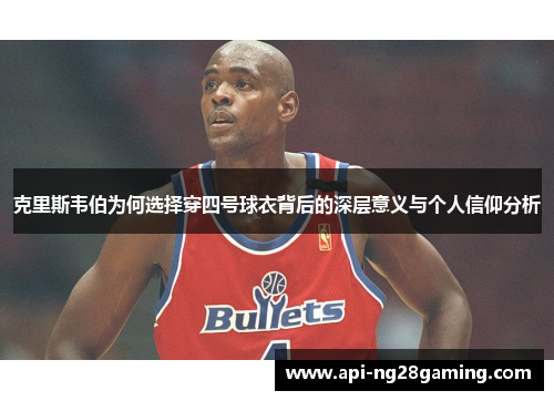 克里斯韦伯为何选择穿四号球衣背后的深层意义与个人信仰分析