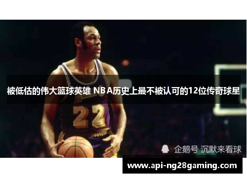 被低估的伟大篮球英雄 NBA历史上最不被认可的12位传奇球星