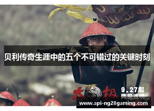 贝利传奇生涯中的五个不可错过的关键时刻