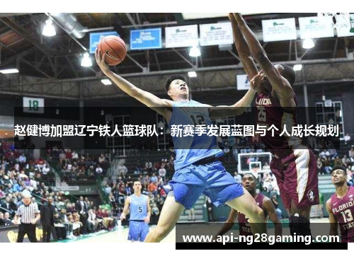 赵健博加盟辽宁铁人篮球队:新赛季发展蓝图与个人成长规划 赵健博加盟辽宁铁人篮球队:新赛季发展蓝图与个人成长规划