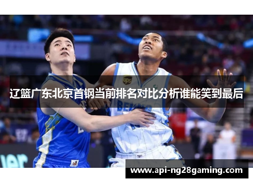 辽篮广东北京首钢当前排名对比分析谁能笑到最后 辽篮广东北京首钢当前排名对比分析谁能笑到最后