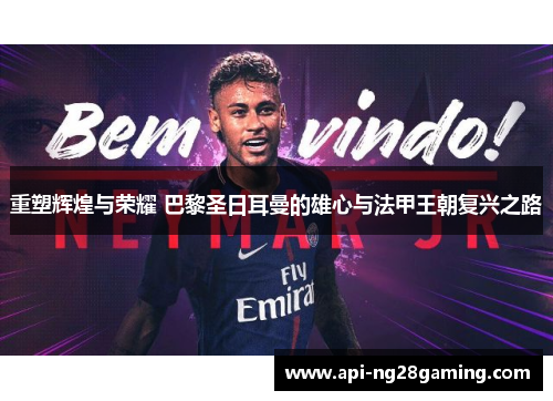 重塑辉煌与荣耀 巴黎圣日耳曼的雄心与法甲王朝复兴之路