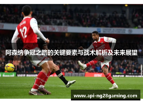 阿森纳争冠之路的关键要素与战术解析及未来展望