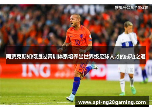 阿贾克斯如何通过青训体系培养出世界级足球人才的成功之道