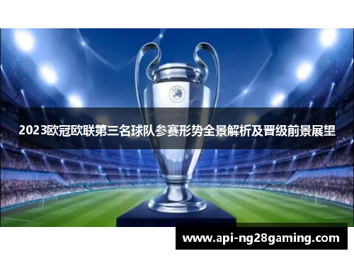 2023欧冠欧联第三名球队参赛形势全景解析及晋级前景展望 2023欧冠欧联第三名球队参赛形势全景解析及晋级前景展望
