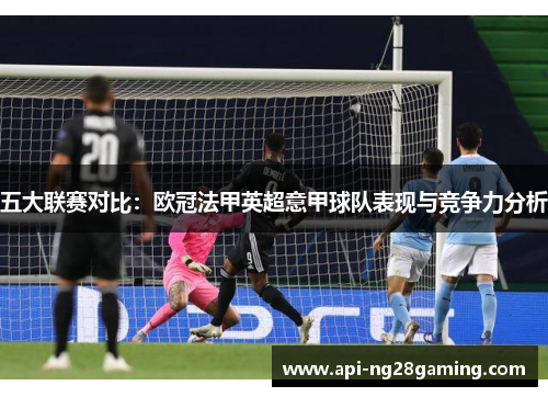 五大联赛对比:欧冠法甲英超意甲球队表现与竞争力分析 五大联赛对比:欧冠法甲英超意甲球队表现与竞争力分析