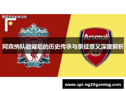 阿森纳队徽背后的历史传承与象征意义深度解析 阿森纳队徽背后的历史传承与象征意义深度解析