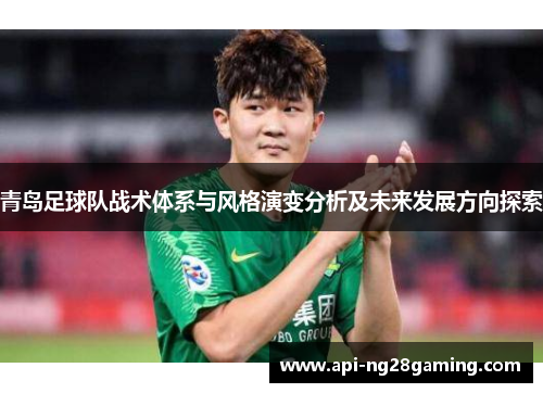 青岛足球队战术体系与风格演变分析及未来发展方向探索 青岛足球队战术体系与风格演变分析及未来发展方向探索
