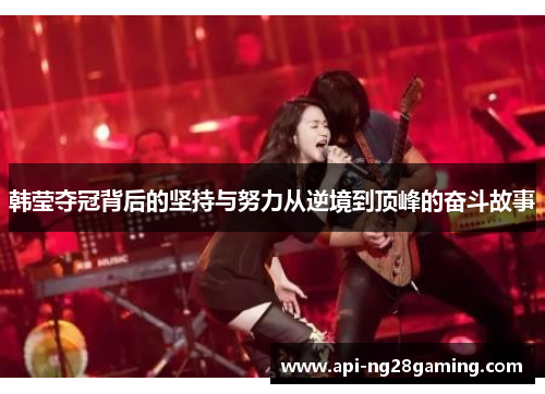 韩莹夺冠背后的坚持与努力从逆境到顶峰的奋斗故事