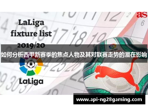 如何分析西甲新赛季的焦点人物及其对联赛走势的潜在影响