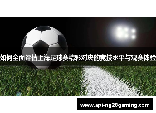 如何全面评估上海足球赛精彩对决的竞技水平与观赛体验