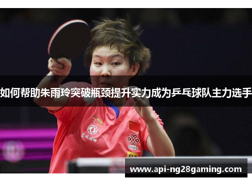 如何帮助朱雨玲突破瓶颈提升实力成为乒乓球队主力选手