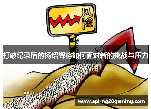 打破纪录后的杨绍辉将如何面对新的挑战与压力