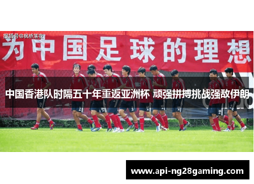 中国香港队时隔五十年重返亚洲杯 顽强拼搏挑战强敌伊朗
