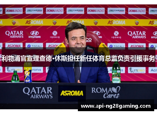 利物浦官宣理查德·休斯担任新任体育总监负责引援事务 利物浦官宣理查德·休斯担任新任体育总监负责引援事务