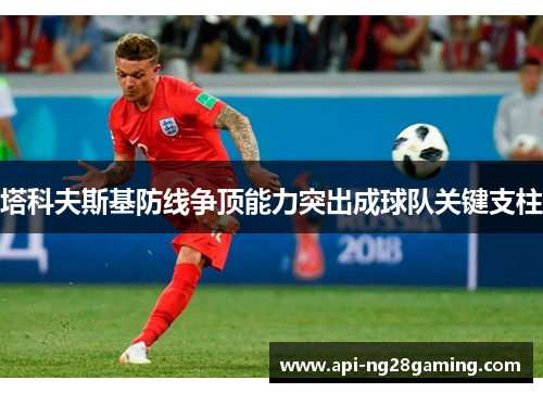 塔科夫斯基防线争顶能力突出成球队关键支柱 塔科夫斯基防线争顶能力突出成球队关键支柱