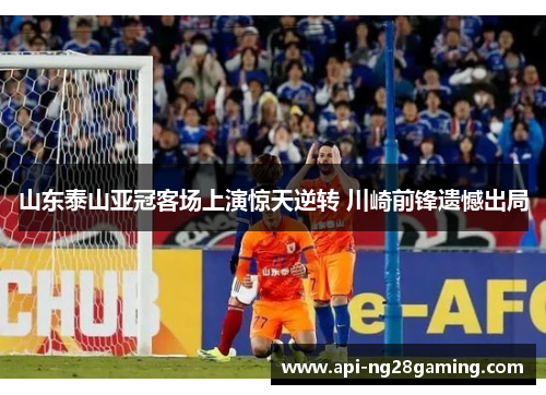 山东泰山亚冠客场上演惊天逆转 川崎前锋遗憾出局