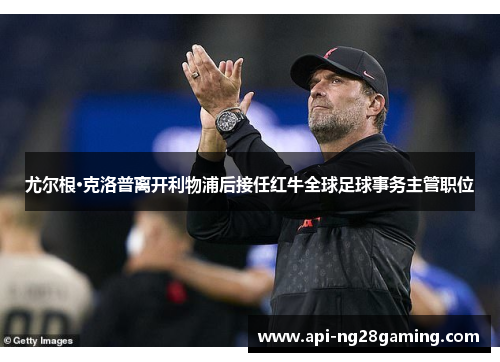 尤尔根·克洛普离开利物浦后接任红牛全球足球事务主管职位 尤尔根·克洛普离开利物浦后接任红牛全球足球事务主管职位
