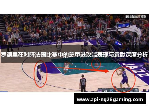 罗德里在对阵法国比赛中的意甲进攻端表现与贡献深度分析
