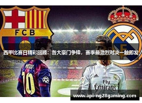 西甲比赛日精彩回顾：各大豪门争锋，赛季最激烈对决一触即发