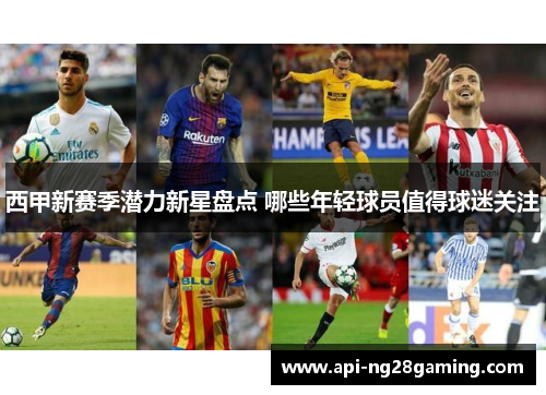 西甲新赛季潜力新星盘点 哪些年轻球员值得球迷关注