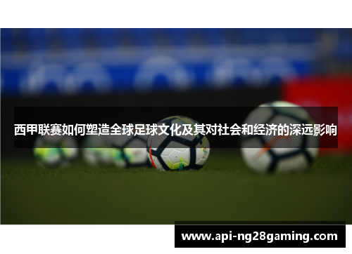西甲联赛如何塑造全球足球文化及其对社会和经济的深远影响