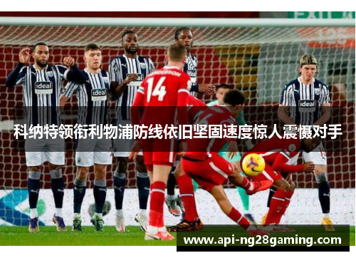 科纳特领衔利物浦防线依旧坚固速度惊人震慑对手